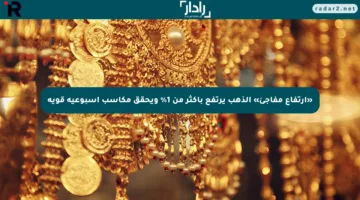 «ارتفاع مفاجئ» الذهب يرتفع بأكثر من 1% ويحقق مكاسب أسبوعية قوية